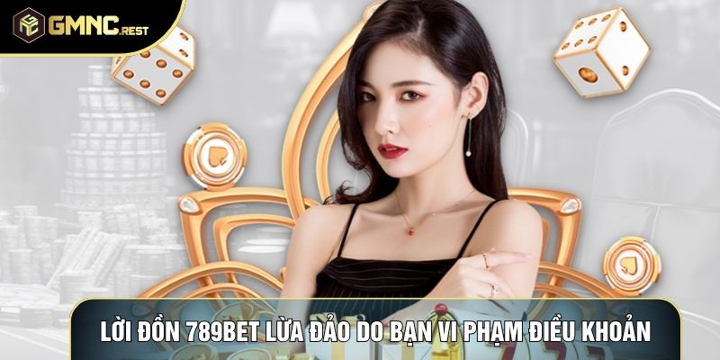 Lời đồn 789Bet lừa đảo do bạn vi phạm điều khoản