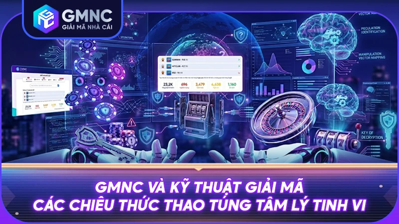 GMNC và kỹ thuật giải mã các chiêu thức thao túng tâm lý tinh vi
