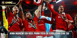 Kinh Nghiệm Soi Kèo: Phân Tích Cá Cược Đỉnh Cao Tại GMNC