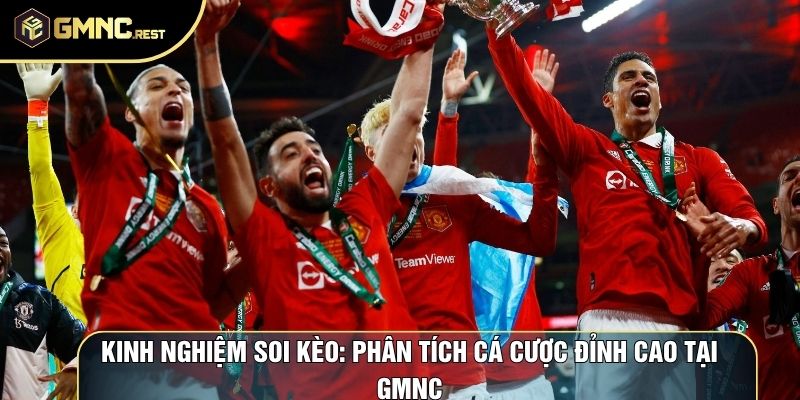 Kinh Nghiệm Soi Kèo: Phân Tích Cá Cược Đỉnh Cao Tại GMNC