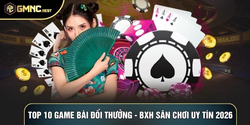 Top 10 Game Bài Đổi Thưởng - BXH Sân Chơi Uy Tín 2026