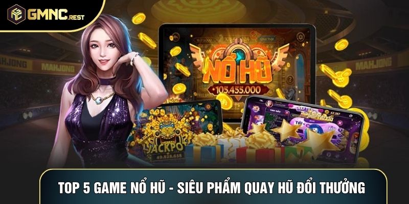 Top 5 Game Nổ Hũ - Siêu Phẩm Quay Hũ Đổi Thưởng Hấp Dẫn
